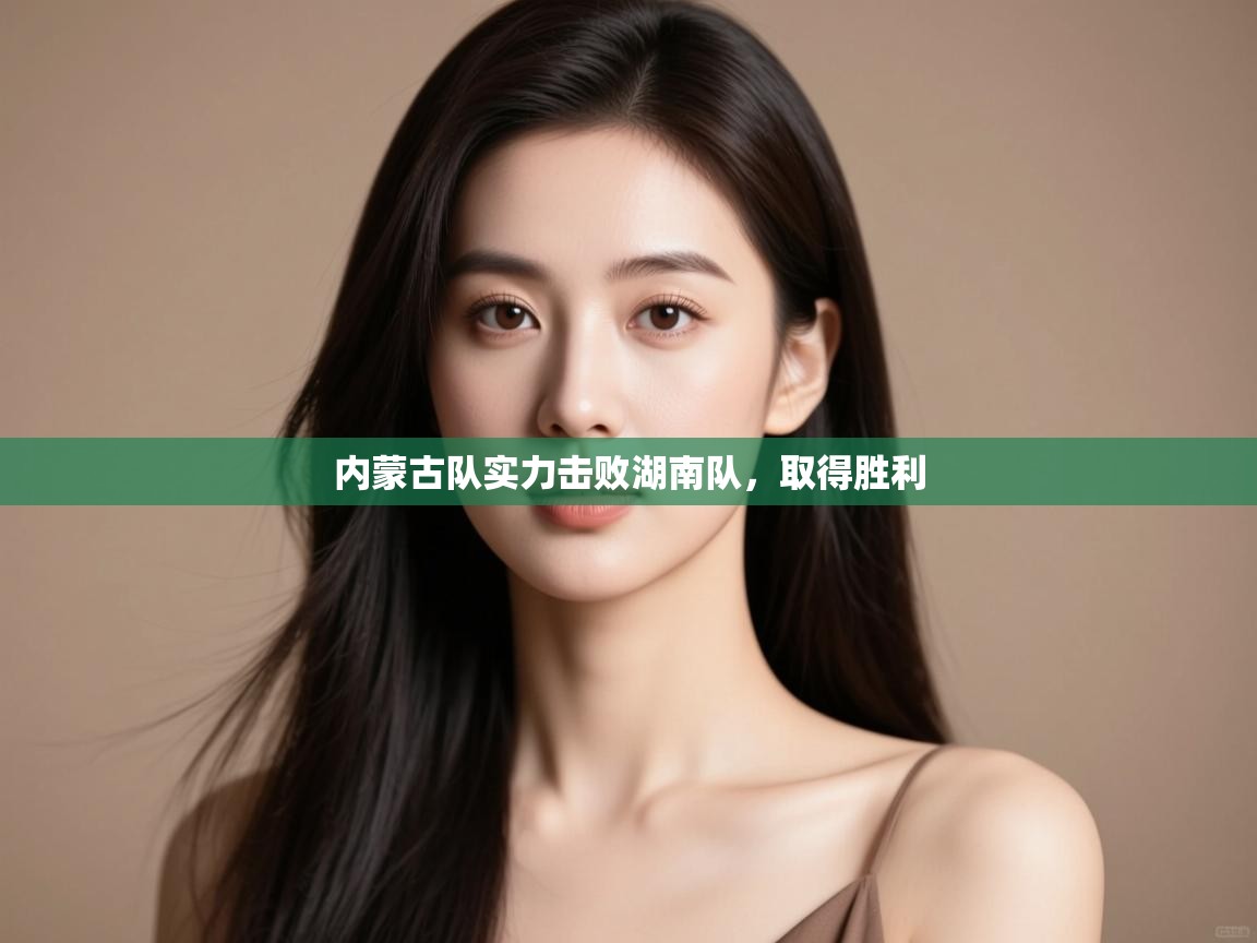 内蒙古队实力击败湖南队,取得胜利 第2张