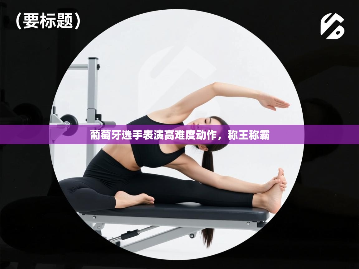 葡萄牙选手表演高难度动作，称王称霸  第2张